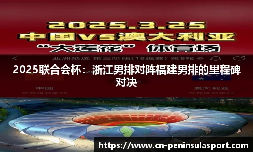 2025联合会杯：浙江男排对阵福建男排的里程碑对决