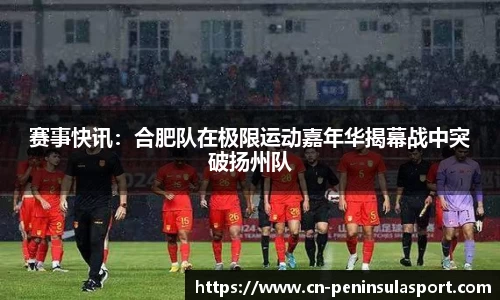 赛事快讯：合肥队在极限运动嘉年华揭幕战中突破扬州队