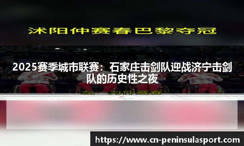 2025赛季城市联赛：石家庄击剑队迎战济宁击剑队的历史性之夜