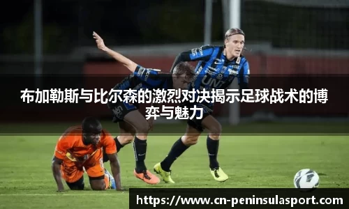 布加勒斯与比尔森的激烈对决揭示足球战术的博弈与魅力