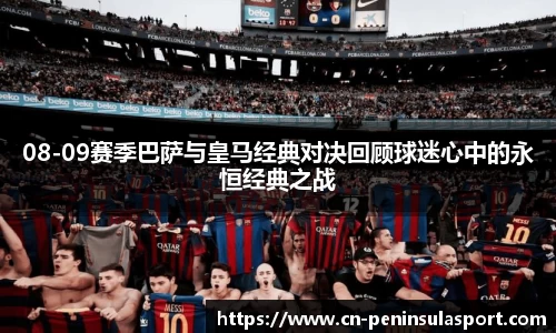 08-09赛季巴萨与皇马经典对决回顾球迷心中的永恒经典之战
