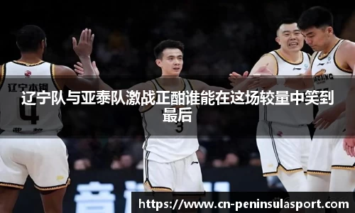 辽宁队与亚泰队激战正酣谁能在这场较量中笑到最后